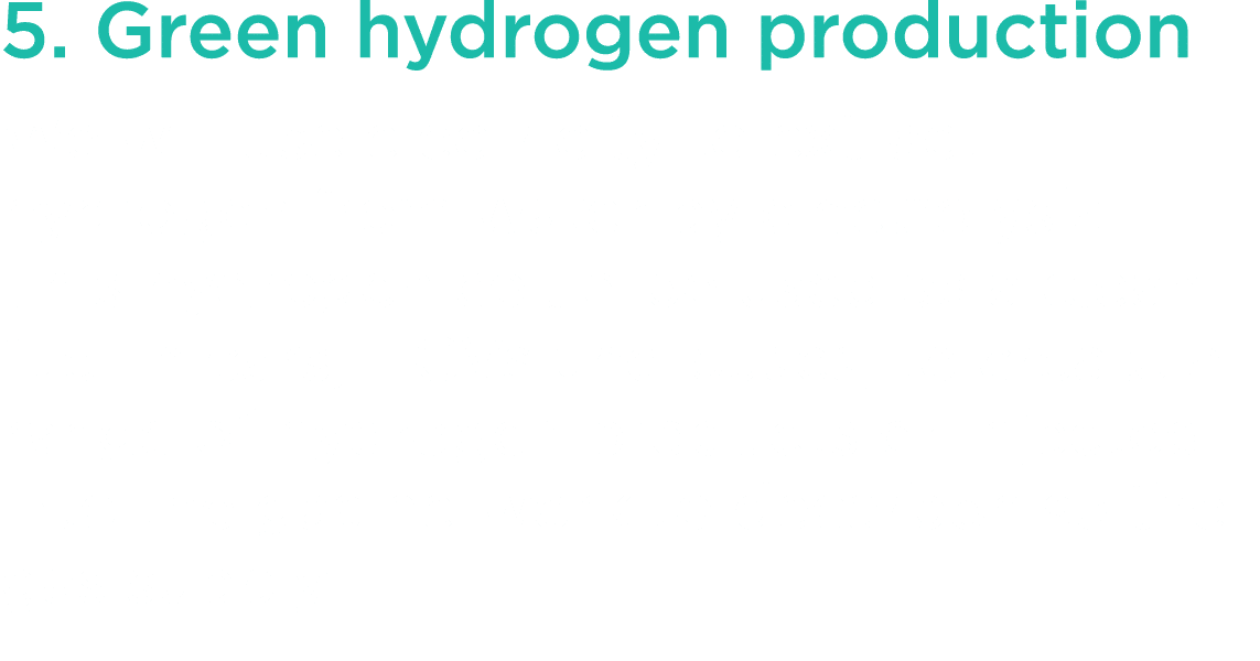 5  Green hydrogen production We will use electricity to extract hydrogen from water by electrolysis  This hydrogen co   