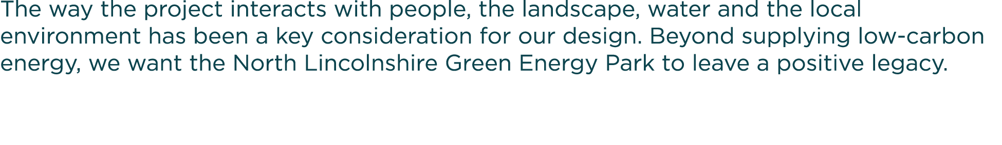 The way the project interacts with people, the landscape, water and the local environment has been a key consideratio   